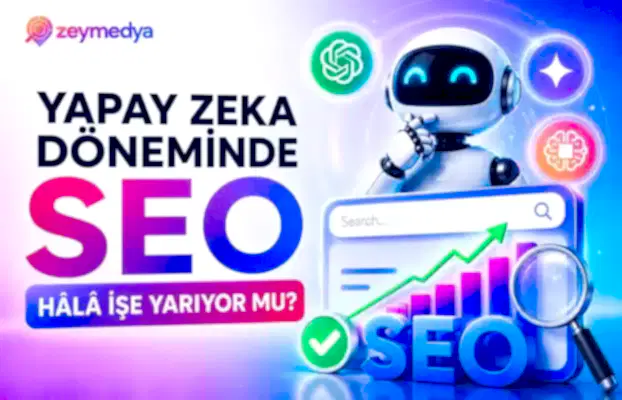 Yapay Zeka Döneminde SEO Hâlâ İşe Yarıyor mu?